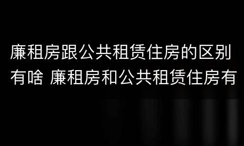 廉租房跟公共租赁住房的区别有啥 廉租房和公共租赁住房有什么区别