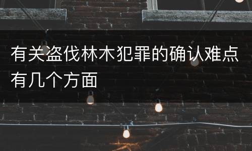 有关盗伐林木犯罪的确认难点有几个方面