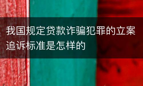 我国规定贷款诈骗犯罪的立案追诉标准是怎样的