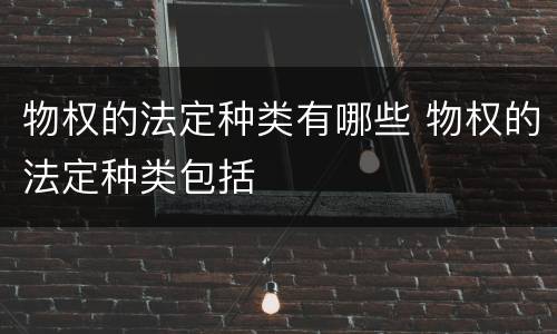 物权的法定种类有哪些 物权的法定种类包括