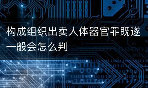 构成组织出卖人体器官罪既遂一般会怎么判