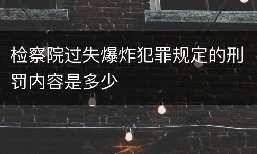 检察院过失爆炸犯罪规定的刑罚内容是多少