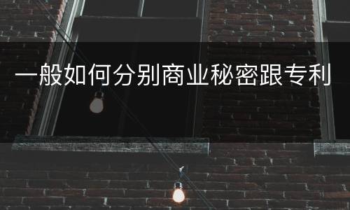 一般如何分别商业秘密跟专利
