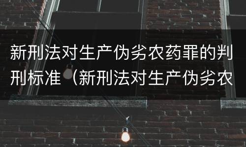 新刑法对生产伪劣农药罪的判刑标准（新刑法对生产伪劣农药罪的判刑标准是什么）