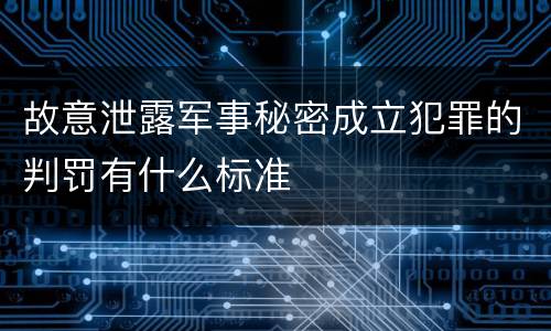 故意泄露军事秘密成立犯罪的判罚有什么标准
