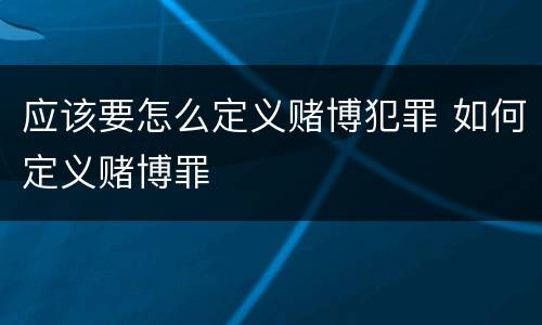 应该要怎么定义赌博犯罪 如何定义赌博罪
