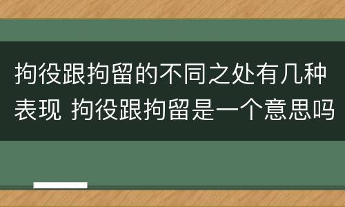 拘役跟拘留的不同之处有几种表现 拘役跟拘留是一个意思吗
