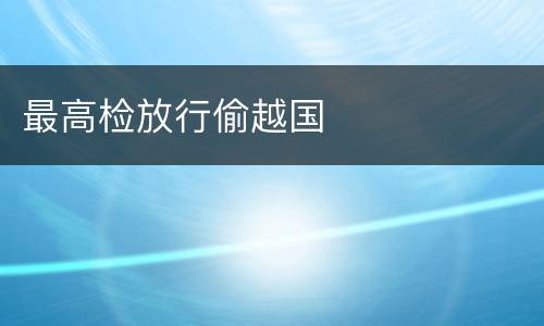 最高检放行偷越国