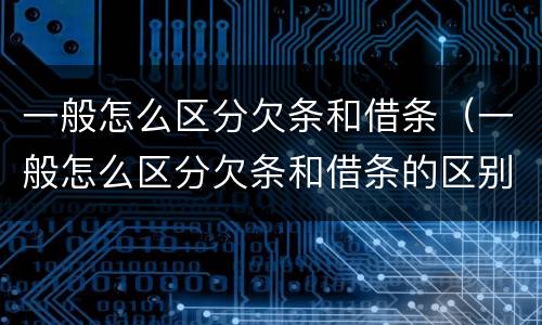一般怎么区分欠条和借条（一般怎么区分欠条和借条的区别）