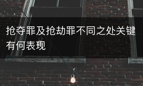 抢夺罪及抢劫罪不同之处关键有何表现