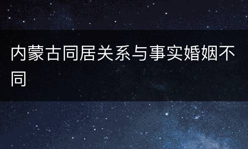 内蒙古同居关系与事实婚姻不同