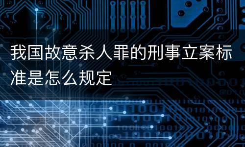 我国故意杀人罪的刑事立案标准是怎么规定
