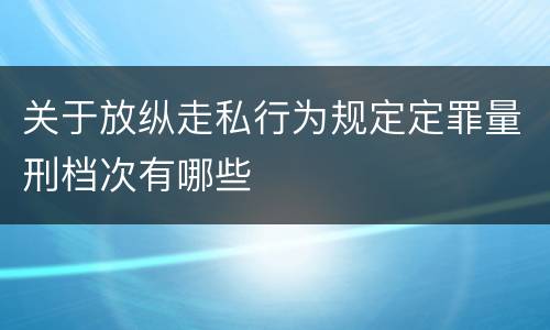 关于放纵走私行为规定定罪量刑档次有哪些