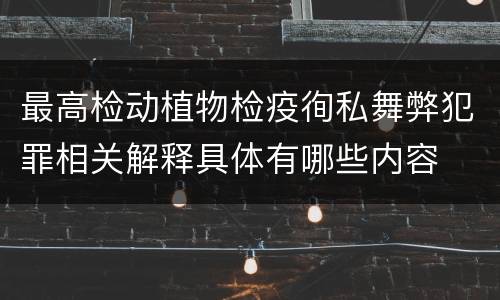 最高检动植物检疫徇私舞弊犯罪相关解释具体有哪些内容