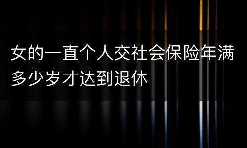女的一直个人交社会保险年满多少岁才达到退休