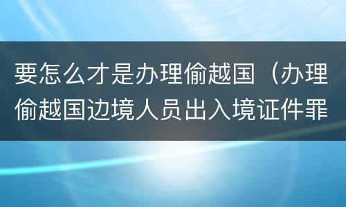 要怎么才是办理偷越国（办理偷越国边境人员出入境证件罪）