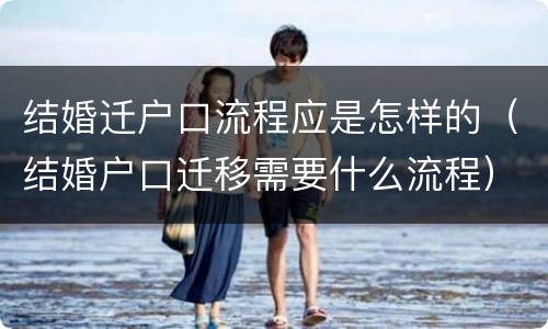 结婚迁户口流程应是怎样的（结婚户口迁移需要什么流程）
