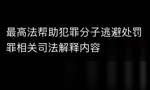 最高法帮助犯罪分子逃避处罚罪相关司法解释内容
