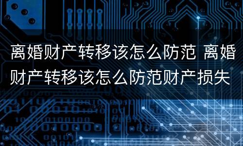 离婚财产转移该怎么防范 离婚财产转移该怎么防范财产损失
