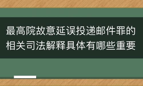 最高院故意延误投递邮件罪的相关司法解释具体有哪些重要内容
