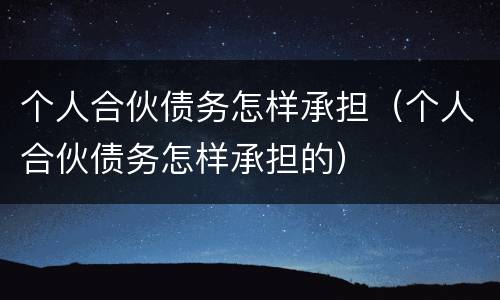 个人合伙债务怎样承担（个人合伙债务怎样承担的）