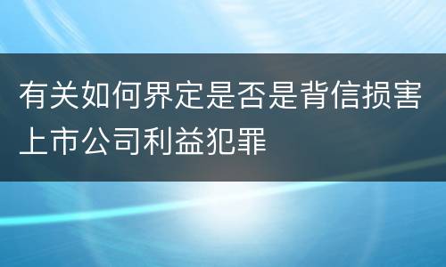 有关如何界定是否是背信损害上市公司利益犯罪