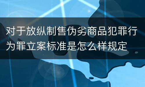 对于放纵制售伪劣商品犯罪行为罪立案标准是怎么样规定