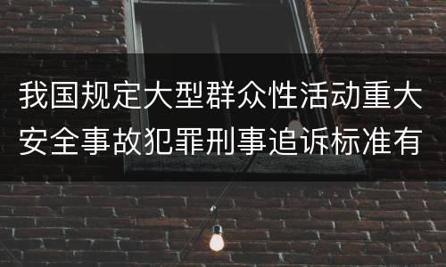 我国规定大型群众性活动重大安全事故犯罪刑事追诉标准有哪些规定