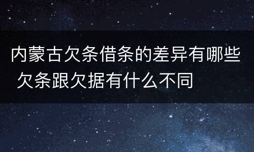 内蒙古欠条借条的差异有哪些 欠条跟欠据有什么不同