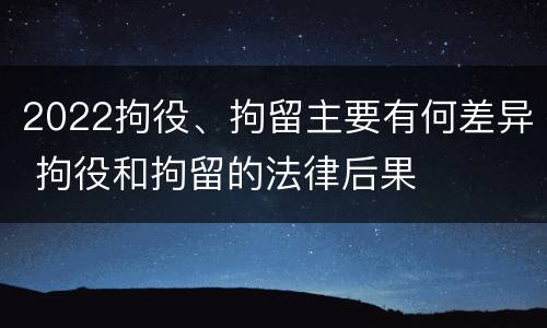 2022拘役、拘留主要有何差异 拘役和拘留的法律后果