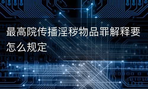 最高院传播淫秽物品罪解释要怎么规定