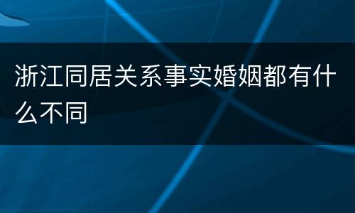 浙江同居关系事实婚姻都有什么不同
