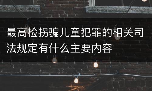 最高检拐骗儿童犯罪的相关司法规定有什么主要内容