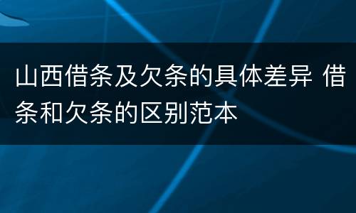 山西借条及欠条的具体差异 借条和欠条的区别范本