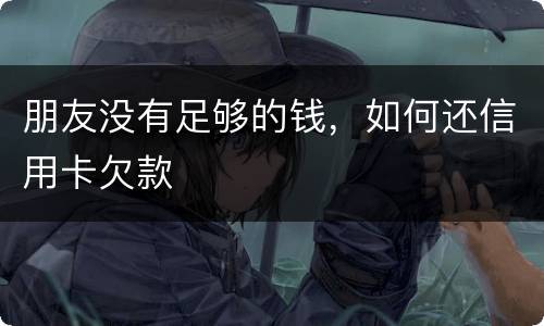 朋友没有足够的钱，如何还信用卡欠款