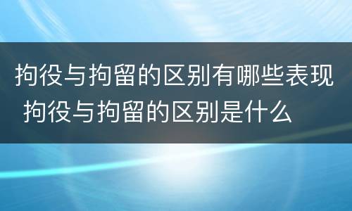 拘役与拘留的区别有哪些表现 拘役与拘留的区别是什么
