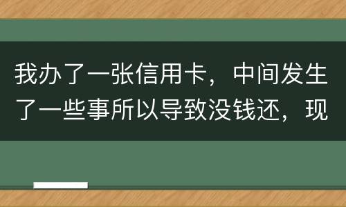 我办了一张信用卡，中间发生了一些事所以导致没钱还，现在要起诉我，我要怎样去解决i