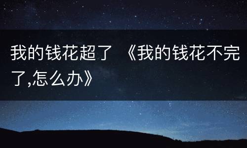 我的钱花超了 《我的钱花不完了,怎么办》