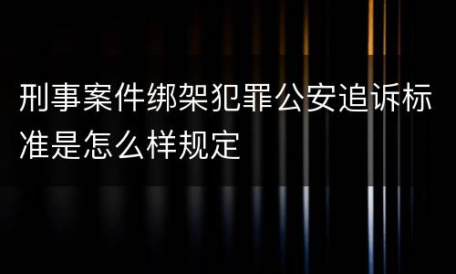 刑事案件绑架犯罪公安追诉标准是怎么样规定