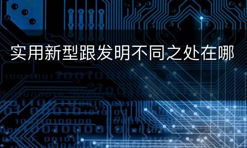 实用新型跟发明不同之处在哪