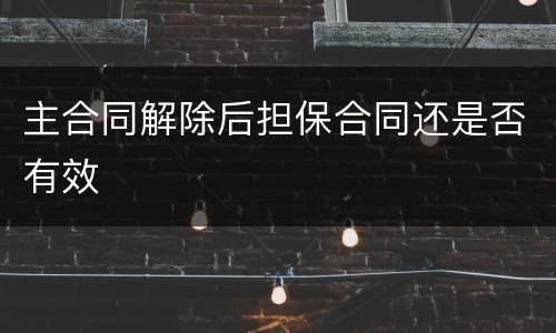 主合同解除后担保合同还是否有效