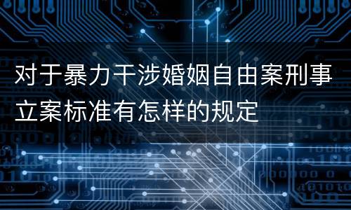 对于暴力干涉婚姻自由案刑事立案标准有怎样的规定