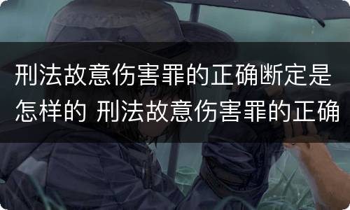 刑法故意伤害罪的正确断定是怎样的 刑法故意伤害罪的正确断定是怎样的处罚
