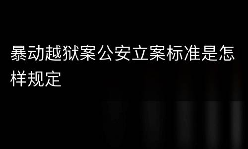 暴动越狱案公安立案标准是怎样规定