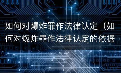 如何对爆炸罪作法律认定（如何对爆炸罪作法律认定的依据）