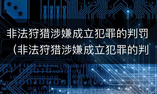 非法狩猎涉嫌成立犯罪的判罚（非法狩猎涉嫌成立犯罪的判罚案例）