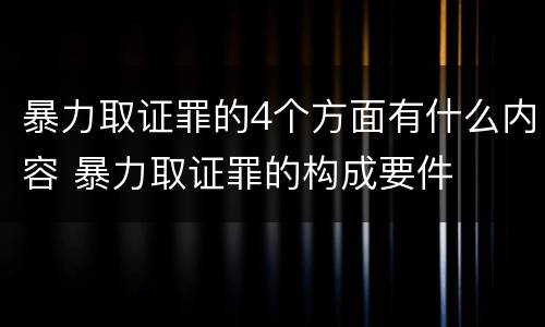暴力取证罪的4个方面有什么内容 暴力取证罪的构成要件