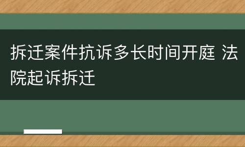 拆迁案件抗诉多长时间开庭 法院起诉拆迁
