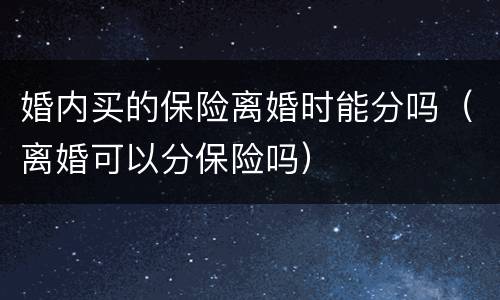 婚内买的保险离婚时能分吗（离婚可以分保险吗）
