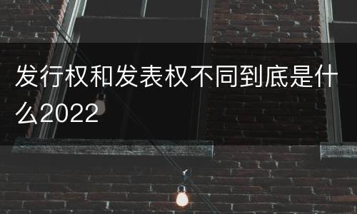 发行权和发表权不同到底是什么2022